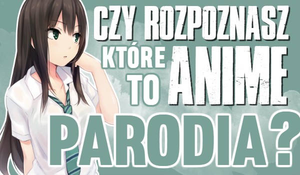 Czy rozpoznasz, które Anime jest parodią?