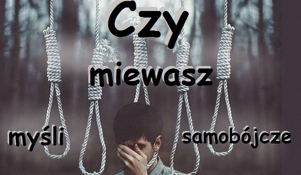 Czy miewasz mysli Samobójcze?