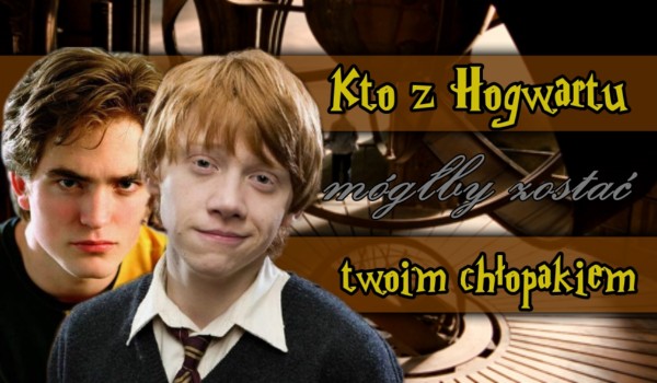 Kto z Hogwartu mógłby zostać twoim chłopakiem?