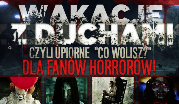 Wakacje z duchami, czyli upiorne „Co wolisz?” dla fanów horrorów!