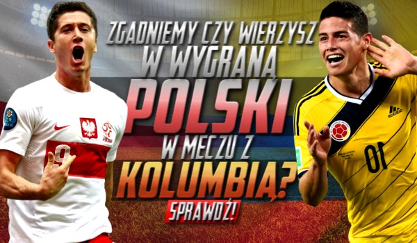 Zgadniemy, czy wierzysz w wygraną Polski, w meczu z Kolumbią?