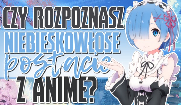 Czy rozpoznasz niebieskowłose postacie z anime?