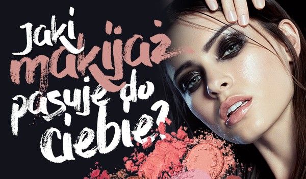 Jaki makijaż pasuje do Twojej osobowości?