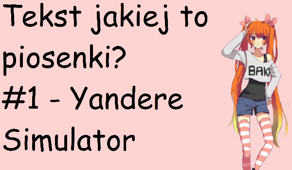Tekst jakiej to piosenki? #1 – Yandere Simulator