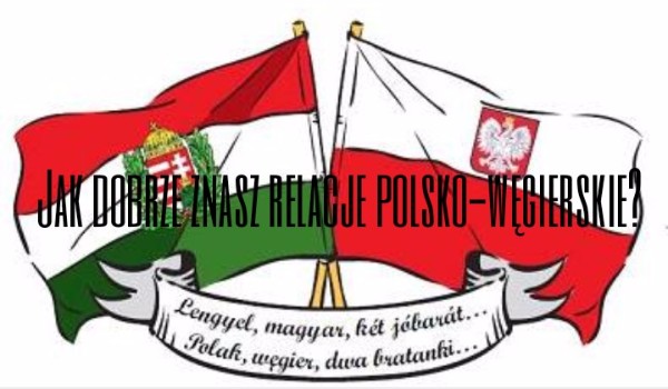 Jak dobrze znasz relację polsko-węgierskie?