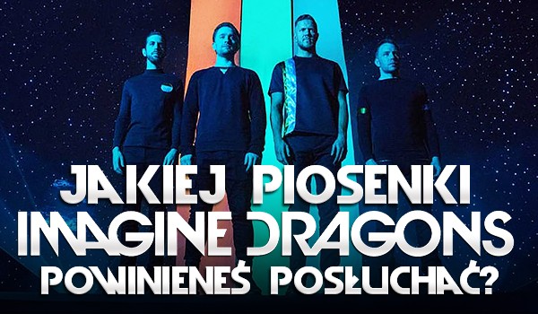 Jakiej piosenki Imagine Dragons powinieneś posłuchać?