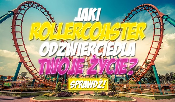 Jaki rollercoaster odzwierciedla Twoje życie?