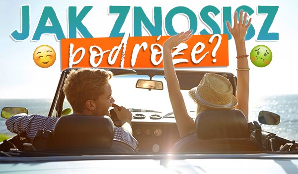 Jak znosisz podróże?