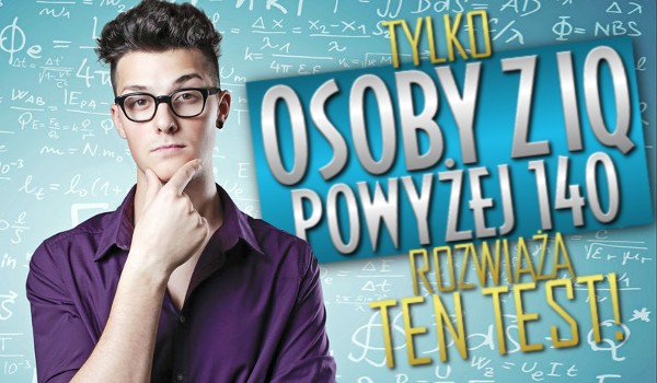Tylko osoby z IQ powyżej 140 zdadzą ten test!