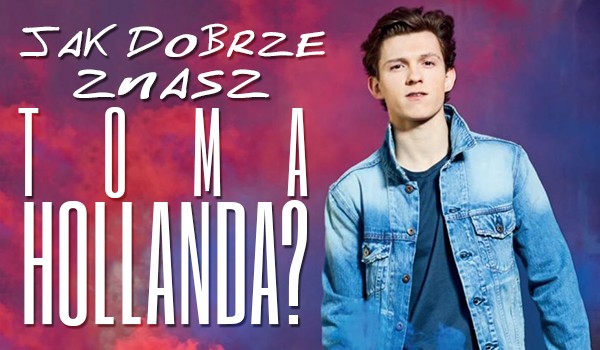 Jak dobrze znasz Toma Hollanda?