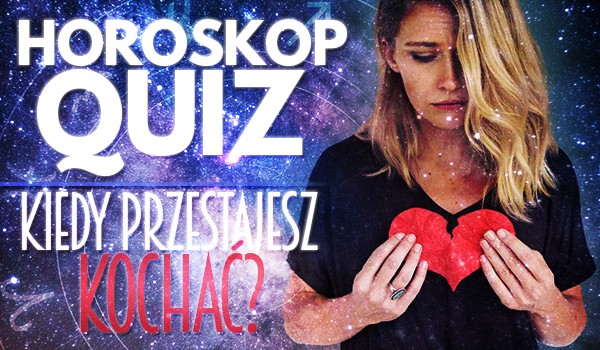 Horoskopquiz: Kiedy przestajesz kochać?