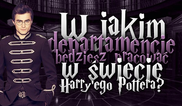 W jakim departamencie będziesz pracować w świecie „Harry’ego Pottera”?