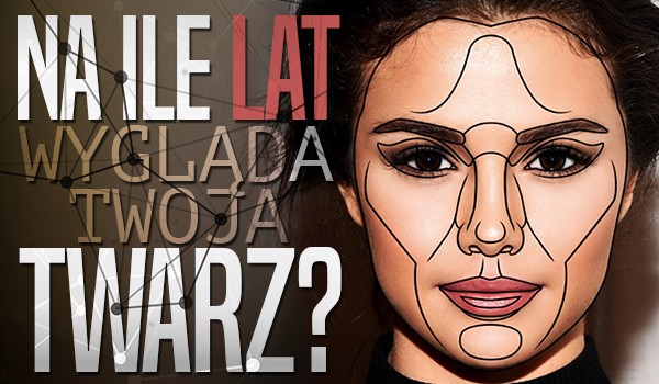 Na ile lat wygląda Twoja twarz?