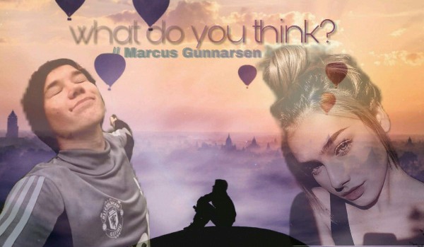 What do you think ? [4] // Marcus Gunnnarsen