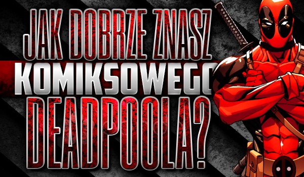 Jak dobrze znasz komiksowego Deadpoola?