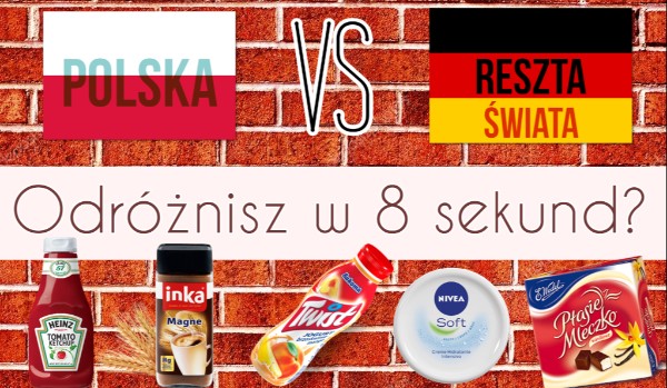 Polskie vs zagraniczne – Uda ci się odróżnić te produkty w 8 sekund?