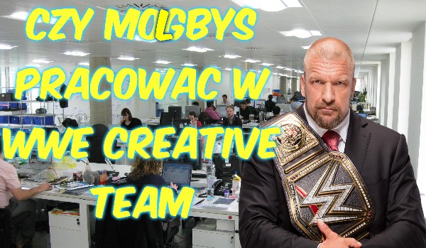 Czy mógłbyś pracować w WWE Creative Team ???