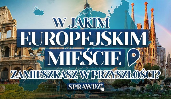 W jakim europejskim mieście zamieszkasz w przyszłości?