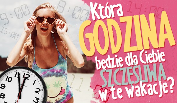 Która godzina będzie dla Ciebie szczęśliwą w te wakacje?