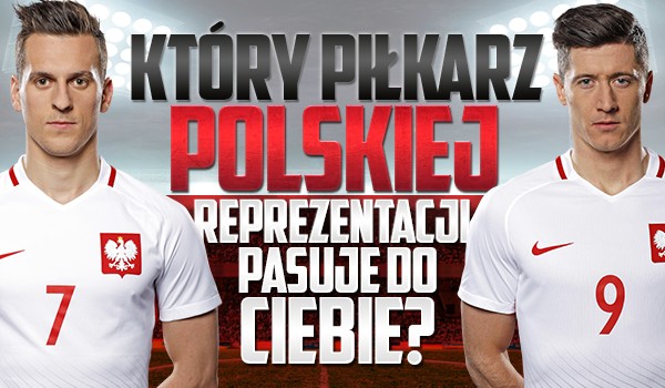 Który piłkarz reprezentacji Polski do Ciebie pasuje?