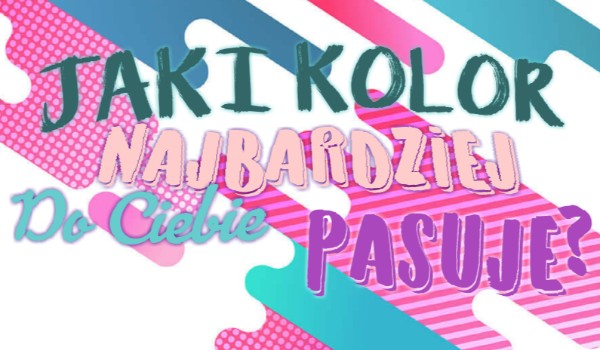Jaki kolor najbardziej do Ciebie pasuje?
