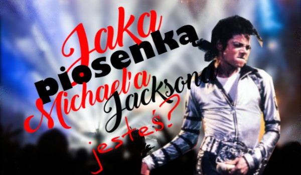 Jaką piosenką Michaela Jacksona jesteś?