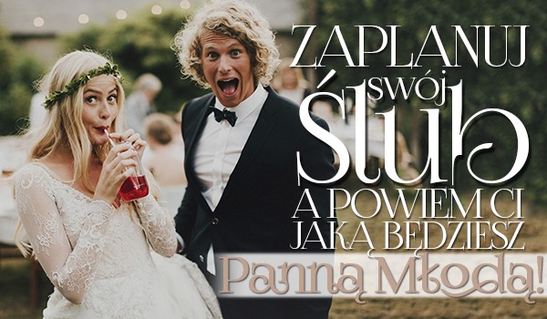 Zaplanuj swój ślub, a ja powiem Ci, jaką panną młodą będziesz!