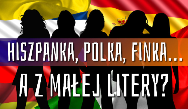 Hiszpanka, Polka, Finka… A z małej litery?