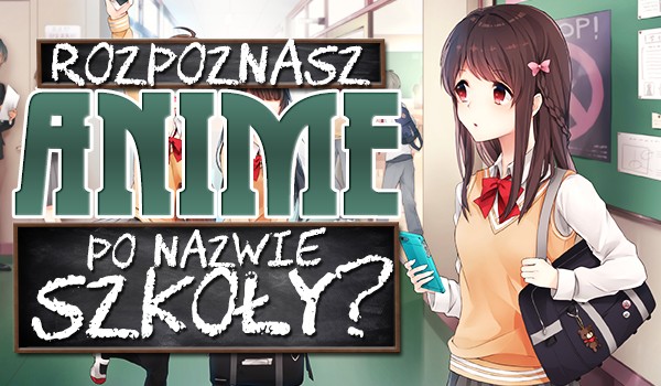 Czy rozpoznasz anime po nazwie szkoły?