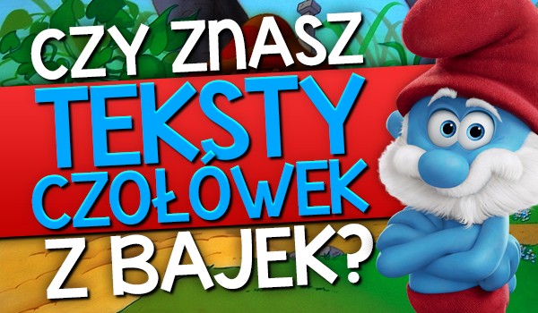 Znasz teksty czołówek z bajek?