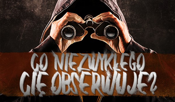 Co niezwykłego Cię obserwuje?