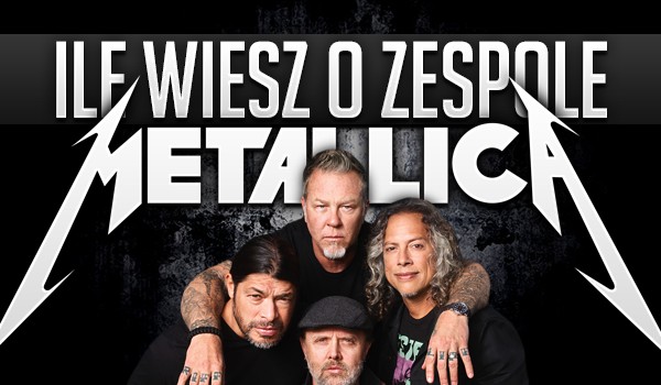 Ile wiesz o zespole Metallica?