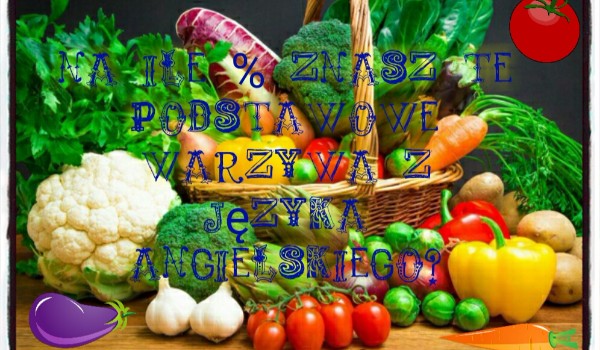 Na ile % znasz te podstawowe warzywa z języka angielskiego?