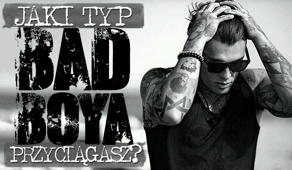 Jaki typ bad boya przyciągasz do siebie?