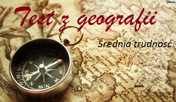 Średnio trudny sprawdzian wiedzy geograficznej