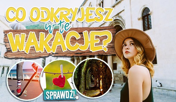 Co odkryjesz w te wakacje?