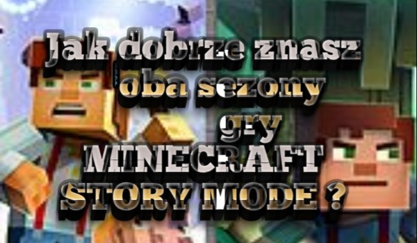 Jak dobrze znasz oba sezony gry minecraft story mode ?