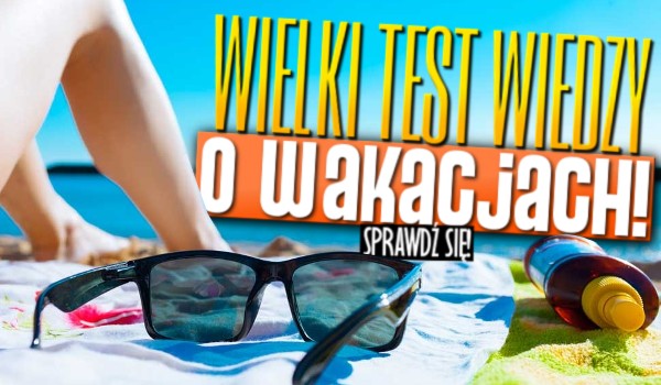 Wielki test wiedzy o wakacjach!