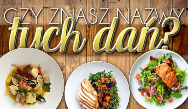Czy znasz nazwy tych dań?