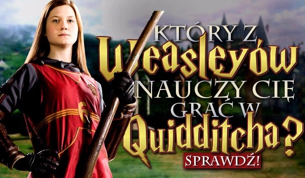 Który Weasley nauczy cię grać w Quidditcha ?