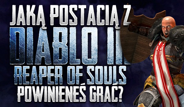 Jaką postacią z „Diablo III: Reaper of Souls” powinieneś grać?