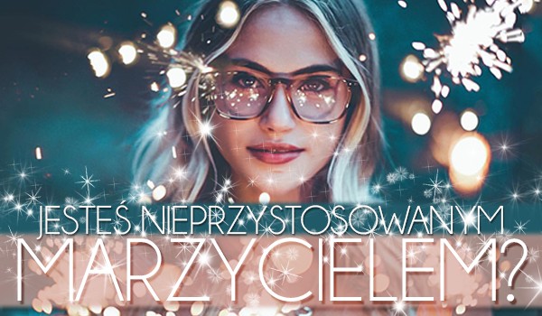 Czy jesteś nieprzystosowanym marzycielem?