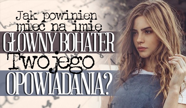 Jak powinien mieć na imię główny bohater Twojego opowiadania?