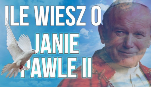 Ile wiesz o Janie Pawle II ?