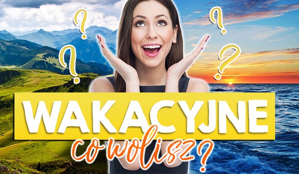 Wakacyjne co wolisz!