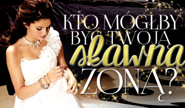 Kto mógłby być Twoją sławną żoną?