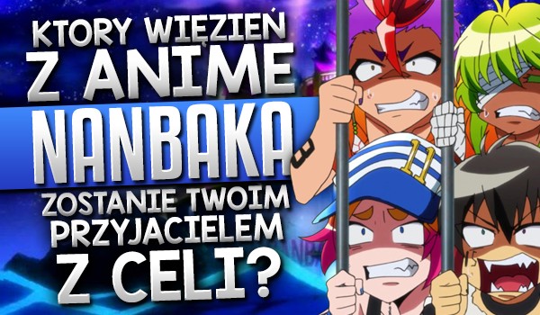Który więzień z anime Nanbaka zostanie Twoim przyjacielem z celi?