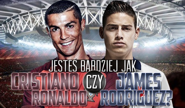 Jesteś bardziej jak Cristiano Ronaldo czy James Rodriguez?