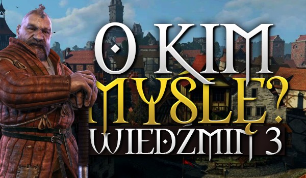 O kim myślę? – „Wiedźmin 3”!