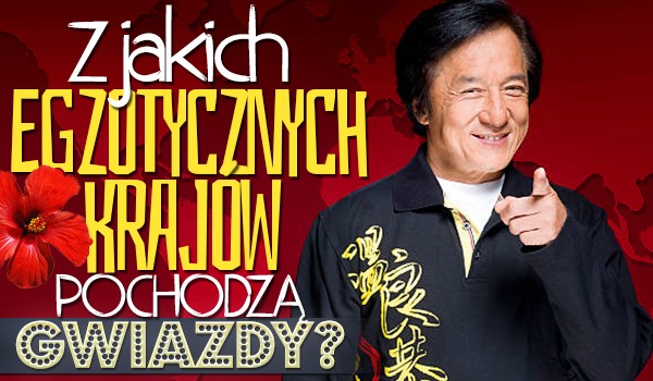 Czy wiesz z jakich egzotycznych krajów pochodzą te gwiazdy?
